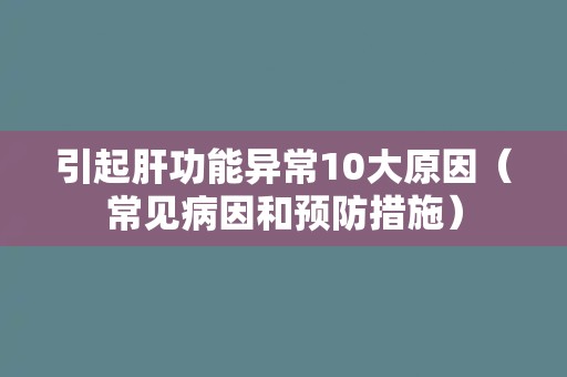 引起肝功能异常10大原因（常见病因和预防措施）