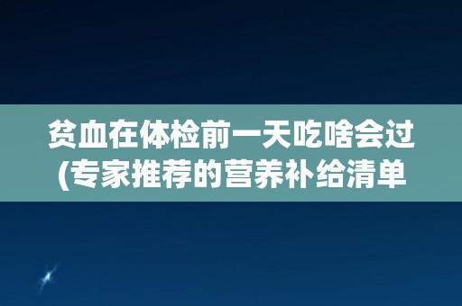 贫血在体检前一天吃啥会过(专家推荐的营养补给清单)