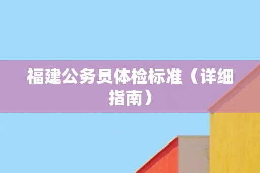 福建公务员体检标准（详细指南）