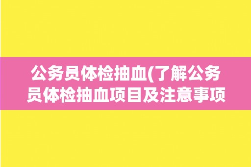 公务员体检抽血(了解公务员体检抽血项目及注意事项)
