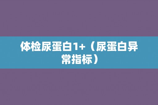 体检尿蛋白1+（尿蛋白异常指标）