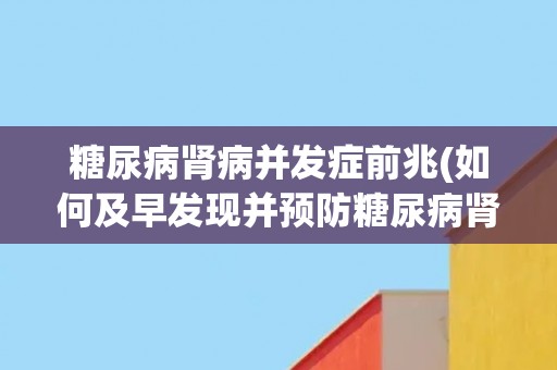 糖尿病肾病并发症前兆(如何及早发现并预防糖尿病肾病并发症？)