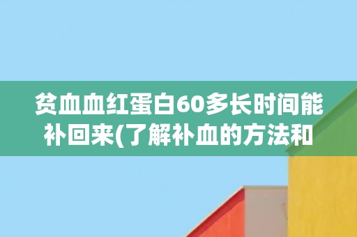 贫血血红蛋白60多长时间能补回来(了解补血的方法和注意事项)