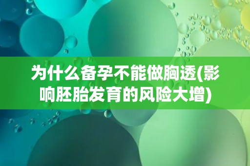为什么备孕不能做胸透(影响胚胎发育的风险大增)