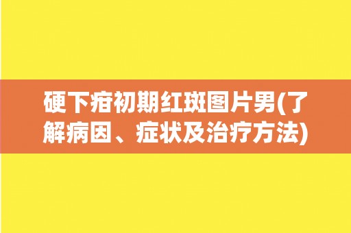 硬下疳初期红斑图片男(了解病因、症状及治疗方法)