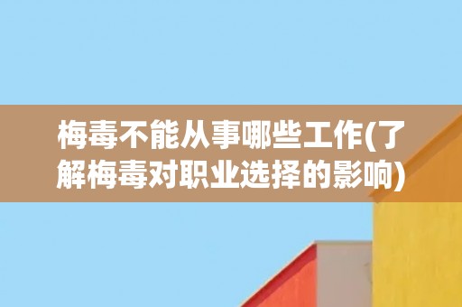 梅毒不能从事哪些工作(了解梅毒对职业选择的影响)