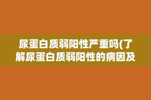 尿蛋白质弱阳性严重吗(了解尿蛋白质弱阳性的病因及治疗方法)