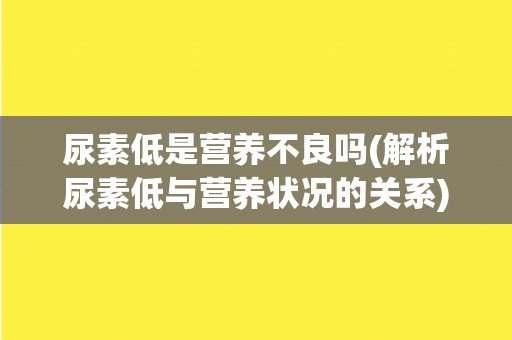 尿素低是营养不良吗(解析尿素低与营养状况的关系)