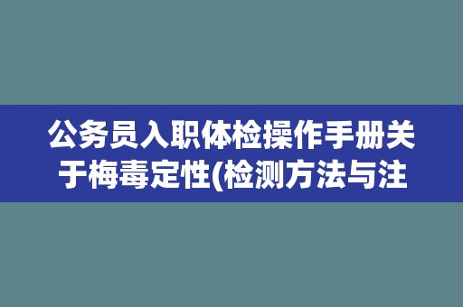 公务员入职体检操作手册关于梅毒定性(检测方法与注意事项)