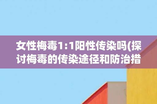 女性梅毒1:1阳性传染吗(探讨梅毒的传染途径和防治措施)