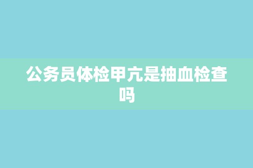 公务员体检甲亢是抽血检查吗 公务员体检甲亢是抽血检查吗