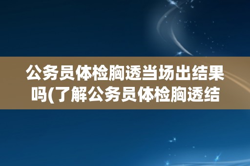 公务员体检胸透当场出结果吗(了解公务员体检胸透结果出现的时间和流程)
