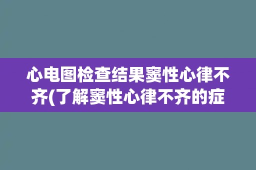 心电图检查结果窦性心律不齐(了解窦性心律不齐的症状和治疗方法)
