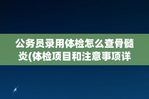 公务员录用体检怎么查骨髓炎(体检项目和注意事项详解)