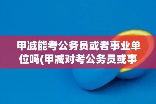 甲减能考公务员或者事业单位吗(甲减对考公务员或事业单位有影响吗？)