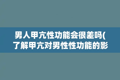 男人甲亢性功能会很差吗(了解甲亢对男性性功能的影响)