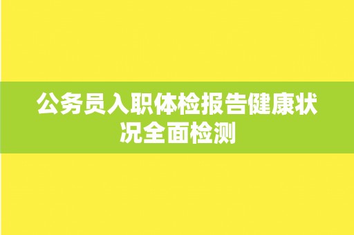 公务员入职体检报告健康状况全面检测