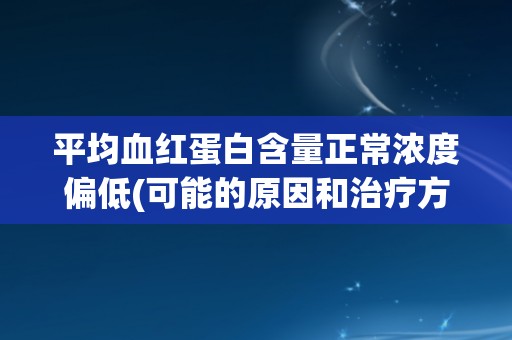 平均血红蛋白含量正常浓度偏低(可能的原因和治疗方法)