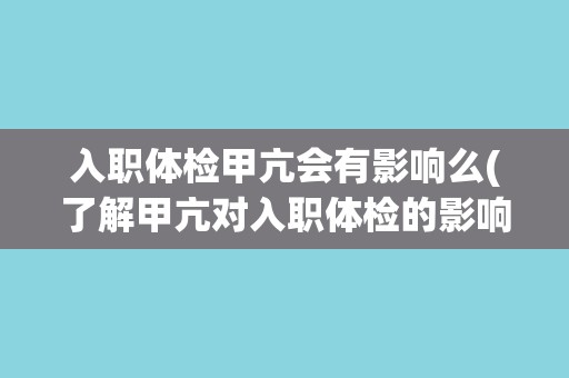 入职体检甲亢会有影响么(了解甲亢对入职体检的影响及应对措施)