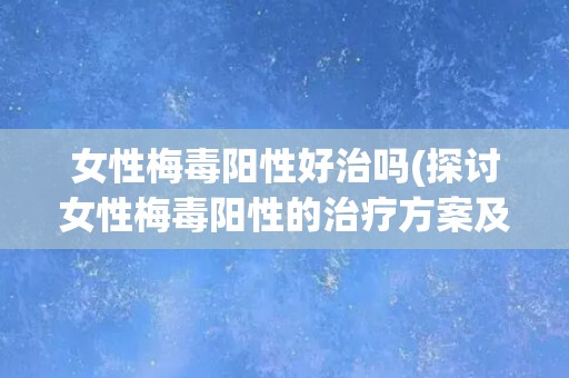 女性梅毒阳性好治吗(探讨女性梅毒阳性的治疗方案及预后情况)