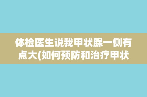 体检医生说我甲状腺一侧有点大(如何预防和治疗甲状腺问题？)