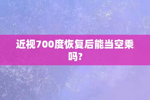 近视700度恢复后能当空乘吗?