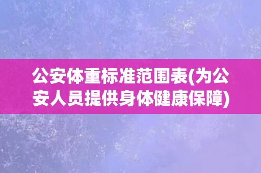 公安体重标准范围表(为公安人员提供身体健康保障)