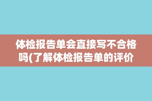 体检报告单会直接写不合格吗(了解体检报告单的评价方式和内容要点)