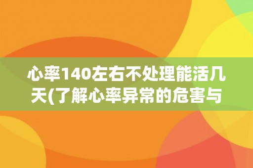 心率140左右不处理能活几天(了解心率异常的危害与处理方法)