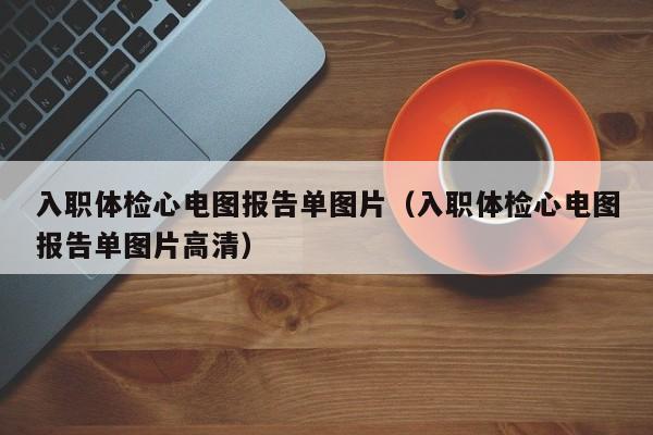入职体检心电图报告单图片(入职体检心电图报告单图片高清)