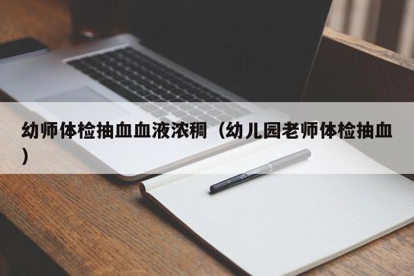 幼师体检抽血血液浓稠(幼儿园老师体检抽血)