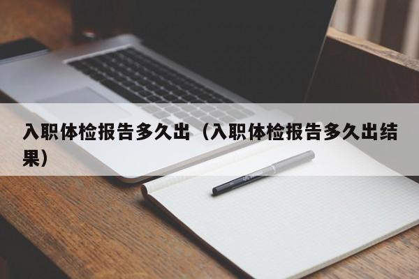入职体检报告多久出(入职体检报告多久出结果)