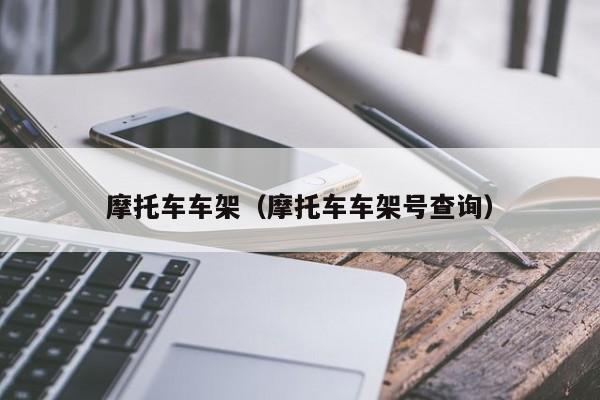 摩托车车架（摩托车车架号查询）