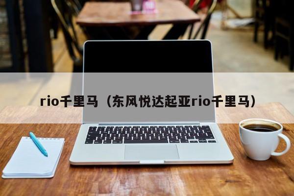 rio千里马（东风悦达起亚rio千里马）