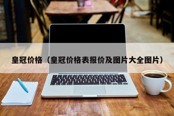 皇冠价格（皇冠价格表报价及图片大全图片）