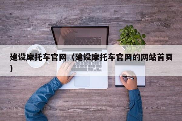 建设摩托车官网（建设摩托车官网的网站首页）