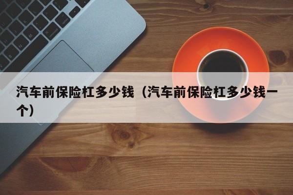 汽车前保险杠多少钱(汽车前保险杠多少钱一个)
