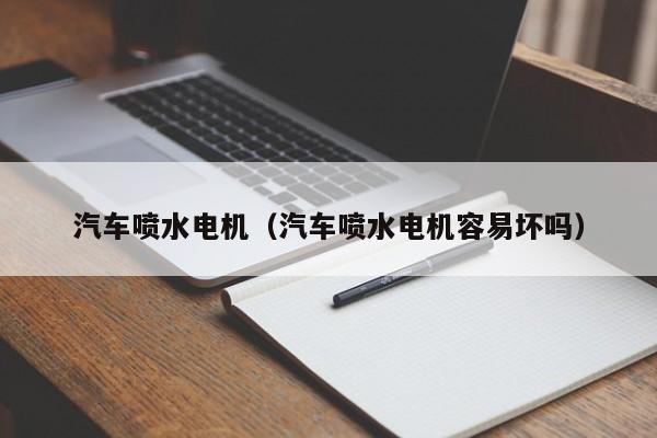 汽车喷水电机(汽车喷水电机容易坏吗)