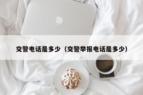 交警电话是多少(交警举报电话是多少)