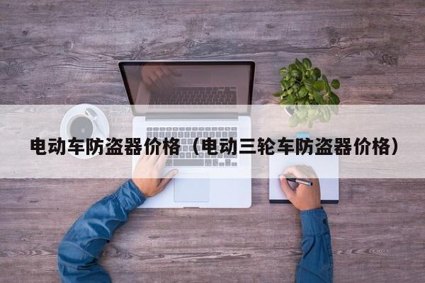 电动车防盗器价格(电动三轮车防盗器价格)