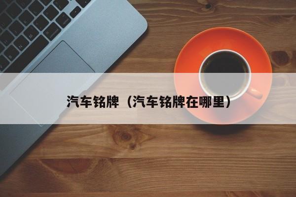 汽车铭牌(汽车铭牌在哪里)